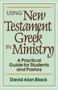 Using New Testament Greek in Ministry: A Practical Guide for Students and Pastors