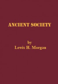Ancient Society: Researches in the Lines of Human Progress from Savagery through Barbarism to Civilization