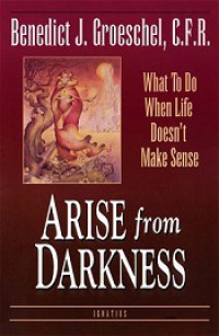 Arise from Darkness: What to Do When Life Doesn't Make