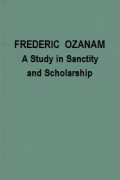 Frederic Ozanam: A Study in Sanctity and Scholarship