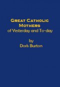Great Catholic Mothers of Yesterday and To-day