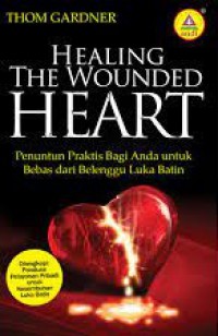 Healing the Wounded Heart: Penuntun Praktis bagi Anda untuk Bebas dari Belenggu Luka Batin