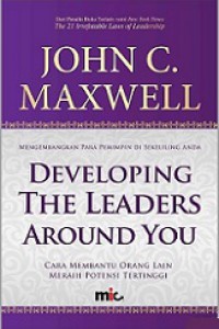 Mengembangkan Para Pemimpin di Sekeliling Anda: Cara Membantu Orang Lain Meraih Potensi Tertinggi [Judul asli: Developing the Leaders Around You]