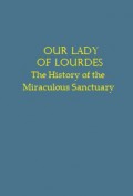 Our Lady of Lourdes: The History of the Miraculous Sanctuary of Our Lady of Lourdes