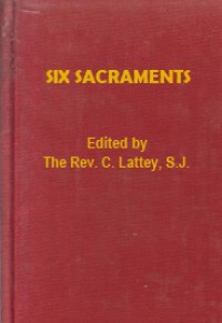 Six Sacraments: Being Papers on the Sacraments in General, Baptism, Confirmation, Penance, Holy Orders, Matrimony, and Extreme Unction