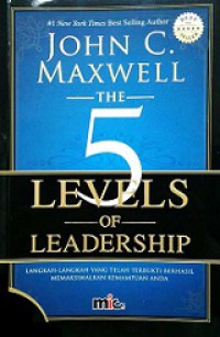 The 5 Levels of Leadership: Langkah-langkah yang Telah Terbukti Berhasil Memaksimalkan Kemampuan Anda