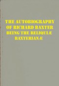 The Autobiography of Richard Baxter, being the Reliquiæ Baxterianæ