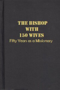 The Bishop with 150 Wives: Fifty Years as a Missionary