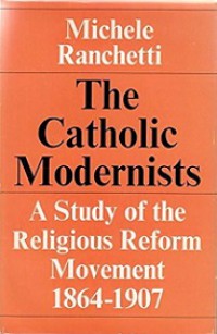The Catholic Modernists: A Study of the Religious Reform Movement 1864-1907