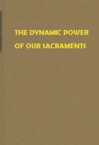 The Dynamic Power of Our Sacraments