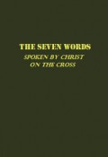 The Seven Words Spoken by Christ on the Cross